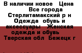 В наличии новое › Цена ­ 750 - Все города, Стерлитамакский р-н Одежда, обувь и аксессуары » Женская одежда и обувь   . Тверская обл.,Бежецк г.